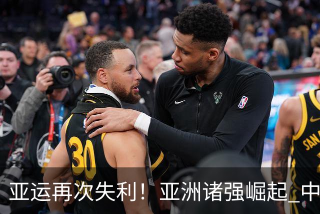 亚运再次失利！亚洲诸强崛起 中国男篮差距何在