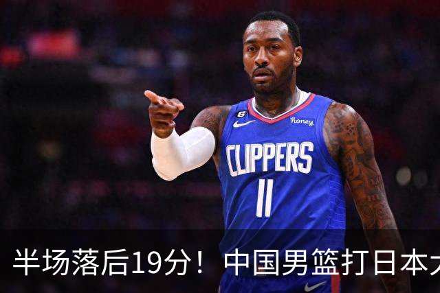 半场落后19分！中国男篮打日本太被动，老问题全暴露，郭士强拿啥翻盘？
