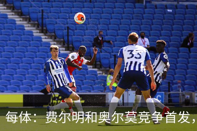 每体：费尔明和奥尔莫竞争首发，费尔明在10号位争夺中略占上风